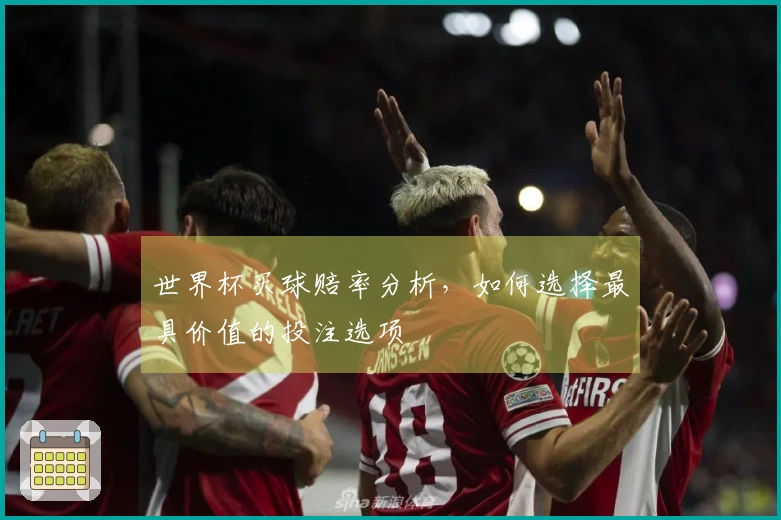 世界杯买球赔率分析，如何选择最具价值的投注选项
