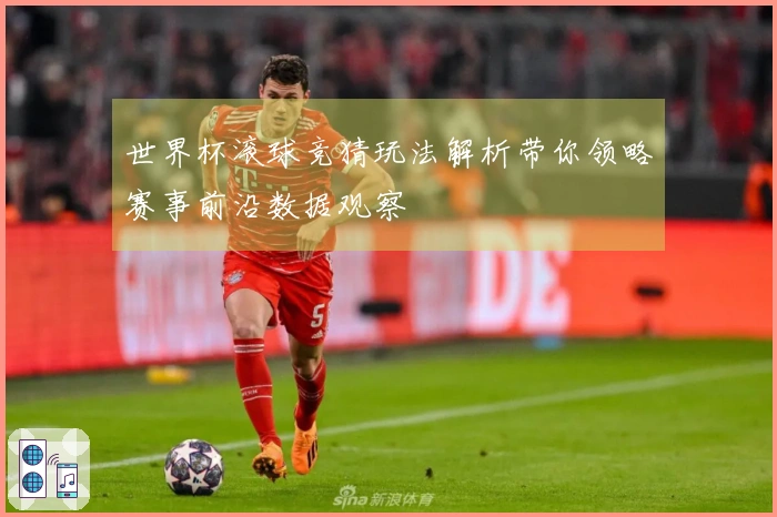 世界杯滚球竞猜玩法解析带你领略赛事前沿数据观察