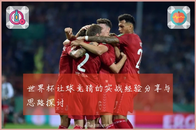 世界杯让球竞猜的实战经验分享与思路探讨