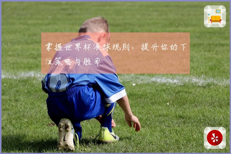 掌握世界杯滚球规则，提升你的下注策略与胜率